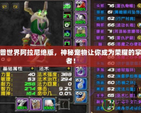 魔獸世界阿拉尼絕版，神秘寵物讓你成為榮耀的掌控者！
