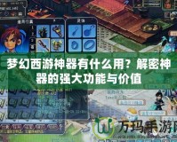 夢幻西游神器有什么用？解密神器的強大功能與價值