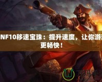 DNF10移速寶珠：提升速度，讓你游戲更暢快！