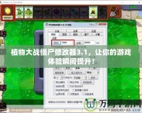 植物大戰(zhàn)僵尸修改器3.1，讓你的游戲體驗(yàn)瞬間提升！