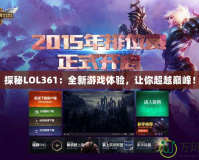 探秘LOL361：全新游戲體驗，讓你超越巔峰！
