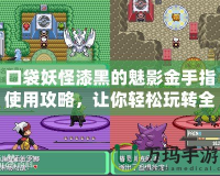 口袋妖怪漆黑的魅影金手指使用攻略，讓你輕松玩轉全新世界