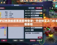 夢(mèng)幻西游股票系統(tǒng)官網(wǎng)登錄：開(kāi)啟財(cái)富之門(mén)的全新體驗(yàn)