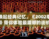 重新喚起經(jīng)典記憶，《2002拳皇魔幻二》帶你體驗最震撼的街機之夜