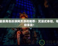 最新角色扮演網(wǎng)頁游戲推薦：沉浸式體驗(yàn)，等你來戰(zhàn)！