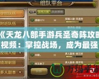《天龍八部手游兵圣奇陣攻略視頻：掌控戰(zhàn)場(chǎng)，成為最強(qiáng)指揮官》