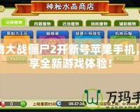 植物大戰(zhàn)僵尸2開(kāi)新號(hào)蘋果手機(jī)，暢享全新游戲體驗(yàn)！