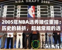 2005年NBA選秀順位重排：歷史的轉(zhuǎn)折，超越常規(guī)的選擇