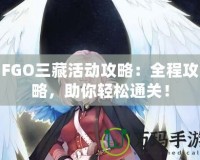 FGO三藏活動攻略：全程攻略，助你輕松通關！