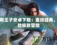 波斯王子安卓下載：重拾經(jīng)典，體驗極致冒險