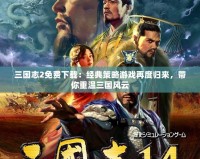 三國志2免費下載：經(jīng)典策略游戲再度歸來，帶你重溫三國風(fēng)云
