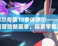 賽爾號(hào)第10季休伊爾——開啟冒險(xiǎn)新篇章，探索宇宙深處的未知力量