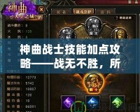 神曲戰(zhàn)士技能加點(diǎn)攻略——戰(zhàn)無(wú)不勝，所向披靡