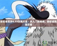 火影忍者羈絆4.33攻略大全：從入門到精通，助你成就最強忍者