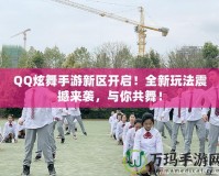 QQ炫舞手游新區(qū)開啟！全新玩法震撼來襲，與你共舞！