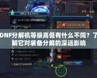 DNF分解機(jī)等級(jí)高低有什么不同？了解它對(duì)裝備分解的深遠(yuǎn)影響