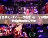 自由夢幻KTV——為你打造一個(gè)盡情釋放自我的音樂天地