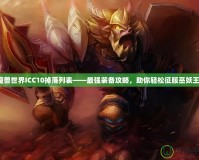 魔獸世界ICC10掉落列表——最強裝備攻略，助你輕松征服巫妖王！