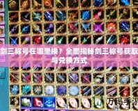 劍三稱號在哪里換？全面揭秘劍三稱號獲取與兌換方式