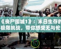《喪尸圍城1》：末日生存的極限挑戰(zhàn)，帶你感受無與倫比的生死時(shí)刻！