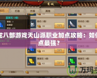 天龍八部游戲天山派職業(yè)加點(diǎn)攻略：如何加點(diǎn)最強(qiáng)？