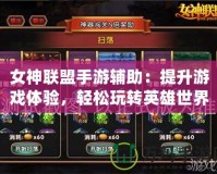 女神聯(lián)盟手游輔助：提升游戲體驗，輕松玩轉(zhuǎn)英雄世界