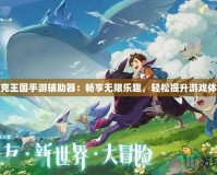洛克王國(guó)手游輔助器：暢享無限樂趣，輕松提升游戲體驗(yàn)