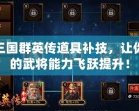 三國群英傳道具補技，讓你的武將能力飛躍提升！