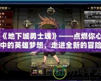《地下城勇士魂》——點(diǎn)燃你心中的英雄夢(mèng)想，走進(jìn)全新的冒險(xiǎn)世界！