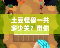 土豆怪獸一共多少關(guān)？帶你探索奇幻冒險的關(guān)卡世界！