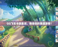 QQ飛車卡飄重現(xiàn)，燃爆你的賽道激情！
