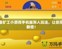 黃金礦工小游戲手機版雙人玩法，讓你樂趣翻倍！