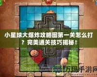 小星球大爆炸攻略圖第一關(guān)怎么打？完美通關(guān)技巧揭秘！