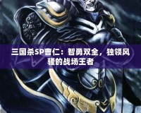 三國殺SP曹仁：智勇雙全，獨(dú)領(lǐng)風(fēng)騷的戰(zhàn)場王者