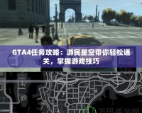 GTA4任務(wù)攻略：游民星空帶你輕松通關(guān)，掌握游戲技巧