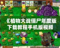 《植物大戰(zhàn)僵尸年度版下載教程手機(jī)版視頻，帶你暢享經(jīng)典塔防游戲的樂趣》