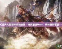 《齊天大圣副本攻略視頻：挑戰(zhàn)最強(qiáng)boss，玩轉(zhuǎn)西游世界！》
