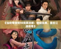 《仙劍奇?zhèn)b傳98完美攻略：回味經(jīng)典，重拾江湖傳奇》