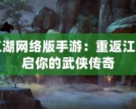 笑傲江湖網(wǎng)絡(luò)版手游：重返江湖，開(kāi)啟你的武俠傳奇