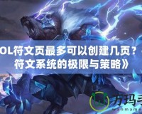 《LOL符文頁最多可以創(chuàng)建幾頁？探索符文系統(tǒng)的極限與策略》