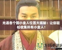 光遇各個(gè)圖小金人位置大揭秘：讓你輕松收集所有小金人！