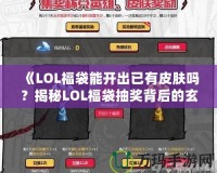 《LOL福袋能開出已有皮膚嗎？揭秘LOL福袋抽獎背后的玄機》
