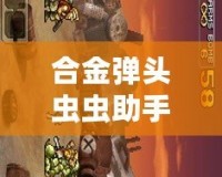 合金彈頭蟲蟲助手下載1：破解游戲樂趣，玩轉(zhuǎn)全新體驗(yàn)