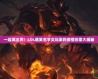 一起笑出聲！LOL搞笑名字女玩家的搞怪創(chuàng)意大揭秘