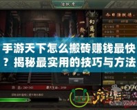 手游天下怎么搬磚賺錢最快？揭秘最實(shí)用的技巧與方法