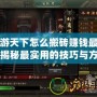 手游天下怎么搬磚賺錢(qián)最快？揭秘最實(shí)用的技巧與方法
