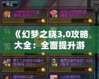 《幻夢之曉3.0攻略大全：全面提升游戲體驗，解鎖隱藏秘寶》