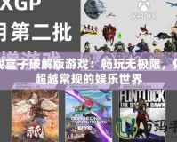 游戲盒子破解版游戲：暢玩無(wú)極限，體驗(yàn)超越常規(guī)的娛樂(lè)世界