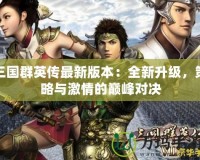 三國(guó)群英傳最新版本：全新升級(jí)，策略與激情的巔峰對(duì)決