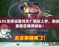 LOL怎樣設(shè)置符文？輕松上手，助你稱霸召喚師峽谷！